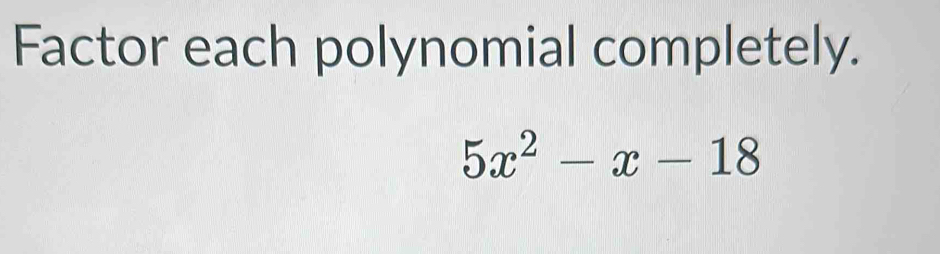 Factor each polynomial completely.
5x^2-x-18