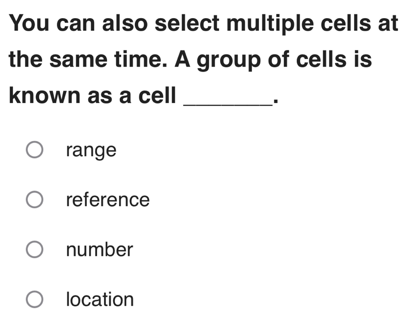 You can also select multiple cells at
the same time. A group of cells is
known as a cell_
.
range
reference
number
location