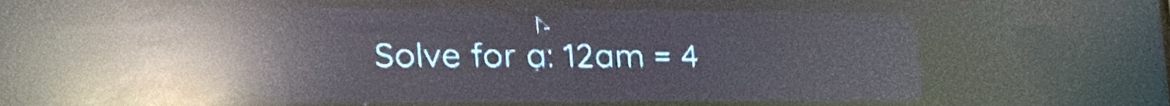 Solve for ạ : 12am=4