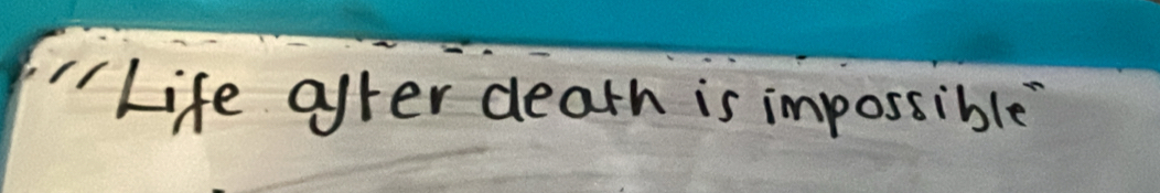 "Life after dearh is impossible?