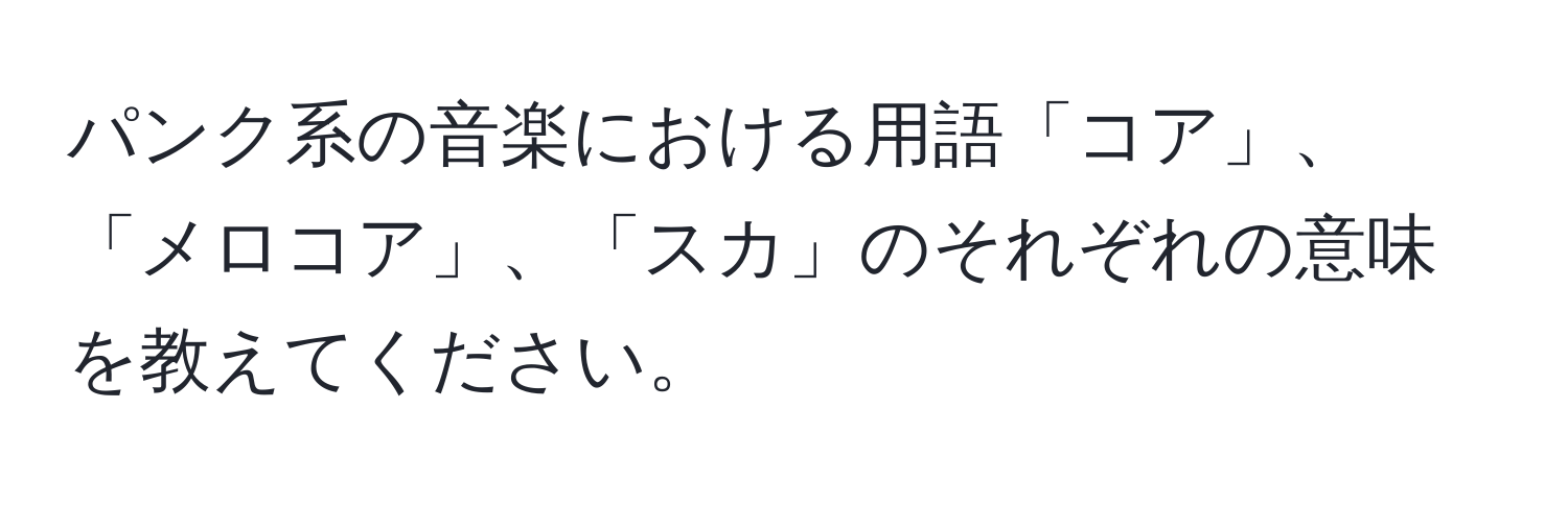 パンク系の音楽における用語「コア」、「メロコア」、「スカ」のそれぞれの意味を教えてください。