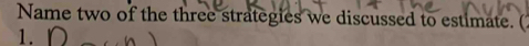 Name two of the three strategies we discussed to estimate. ( 
1.