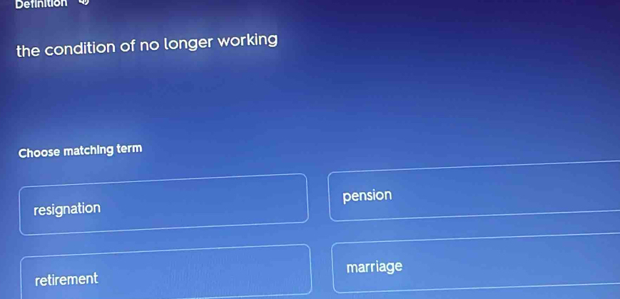 Definition
the condition of no longer working
Choose matching term
resignation pension
retirement marriage