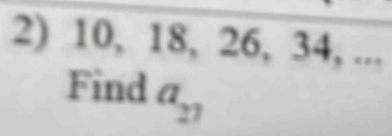 10, 18, 26, 34, ... 
Find a_27