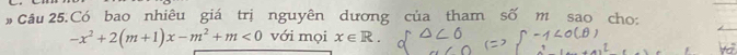 # Câu 25.Có bao nhiêu giá trị nguyên dương của tham số m sao cho:
-x^2+2(m+1)x-m^2+m<0</tex> với mọi x∈ R