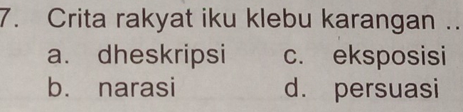 Crita rakyat iku klebu karangan ..
a. dheskripsi c. eksposisi
b. narasi d. persuasi