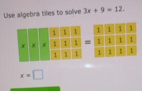 Use algebra tiles to solve 3x+9=12.
x=□