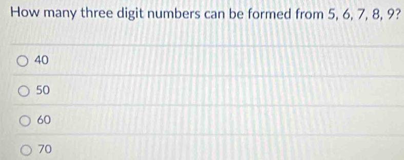 How many three digit numbers can be formed from 5, 6, 7, 8, 9?
40
50
60
70