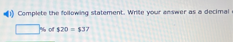 Complete the following statement. Write your answer as a decimal
□ % of $20=$37