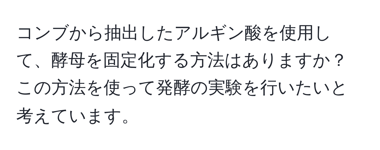 コンブから抽出したアルギン酸を使用して、酵母を固定化する方法はありますか？この方法を使って発酵の実験を行いたいと考えています。