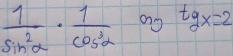  1/sin^2alpha  ·  1/cos^3alpha   ang tg x=2