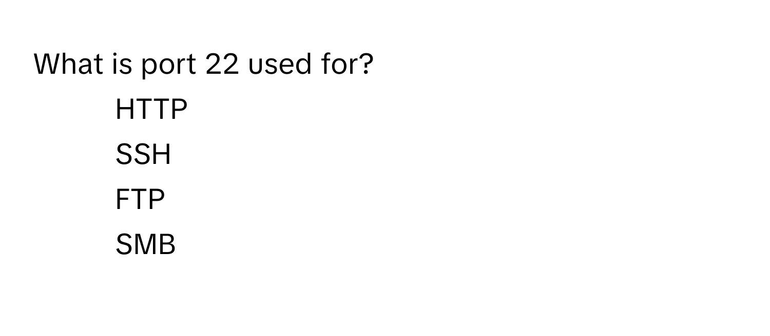 What is port 22 used for?
1) HTTP
2) SSH
3) FTP
4) SMB