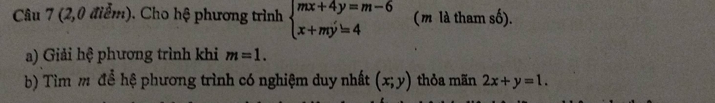 (2,0 điểm). Cho hệ phương trình beginarrayl mx+4y=m-6 x+my=4endarray. (m là tham số). 
a) Giải hệ phương trình khi m=1. 
b) Tìm m để hệ phương trình có nghiệm duy nhất (x;y) thỏa mãn 2x+y=1.