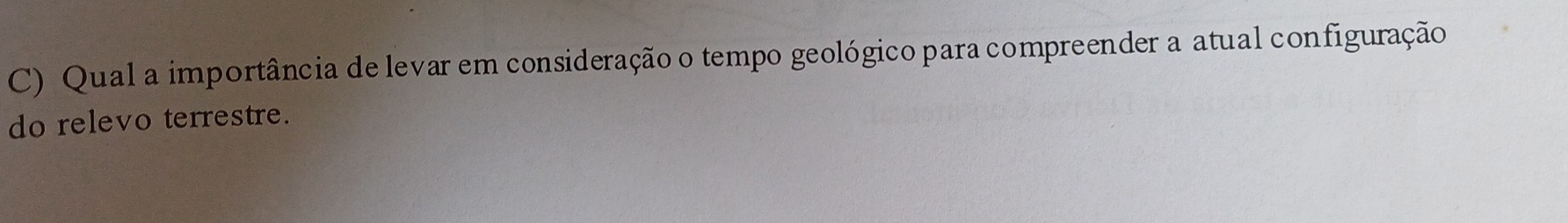 Qual a importância de levar em consideração o tempo geológico para compreender a atual configuração 
do relevo terrestre.