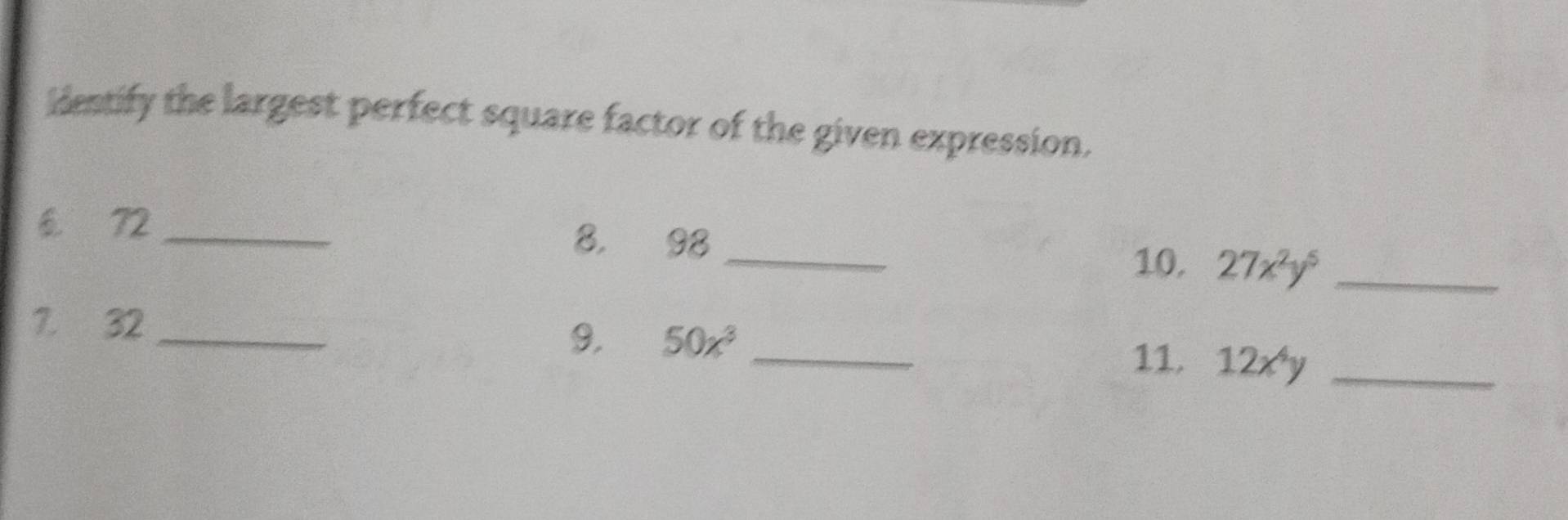 idestify the largest perfect square factor of the given expression. 
6 72 _8. 98 _ 
10. 27x^2y^5 _ 
_ 
7. 32
9. 50x^3 _ 
11. 12x^4y _