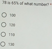 78 is 65% of what number? *
100
120
110
130