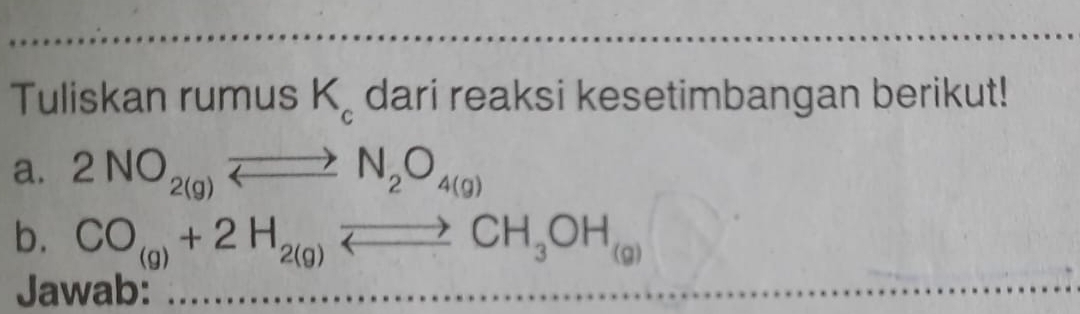 Tuliskan rumus° K_c dari reaksi kesetimbangan berikut! 
a. 2NO_2(g)leftharpoons N_2O_4(g)
b. CO_(g)+2H_2(g)Longleftrightarrow CH_3OH_(g)
Jawab: