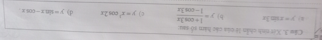 Xét tính chẵn lè của các hàm số sau: 
B y=xsin 3x
b) y= (1+cos 3x)/1-cos 3x  c) y=x^3cos 2x d) y=sin x-cos x.