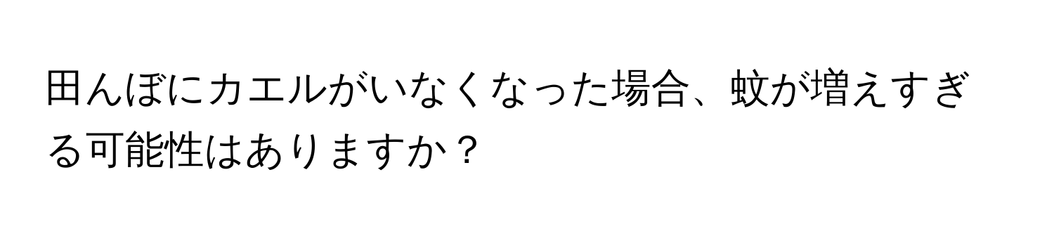 田んぼにカエルがいなくなった場合、蚊が増えすぎる可能性はありますか？