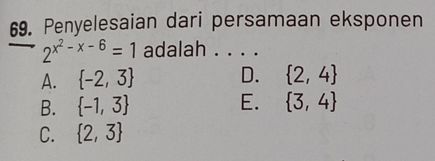 Penyelesaian dari persamaan eksponen
2^(x^2)-x-6=1 adalah . . . .
A.  -2,3 D.  2,4
B.  -1,3 E.  3,4
C.  2,3