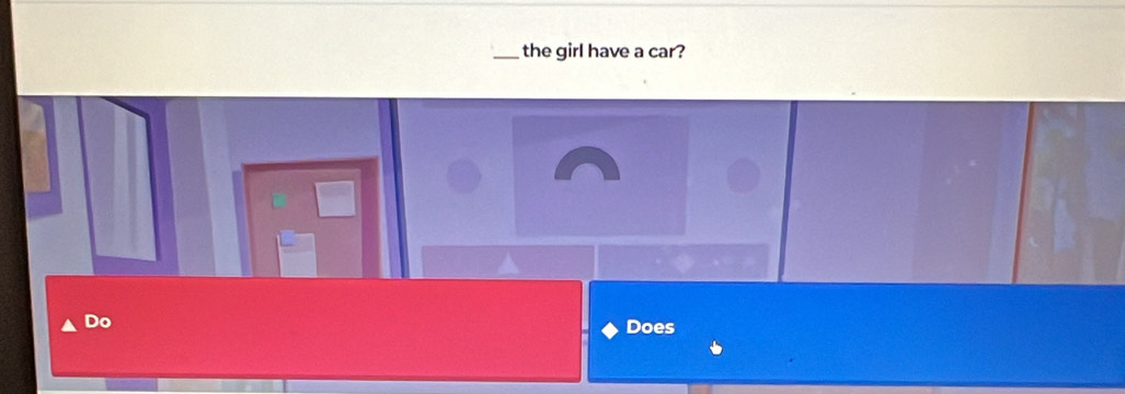 the girl have a car? 
Do 
Does