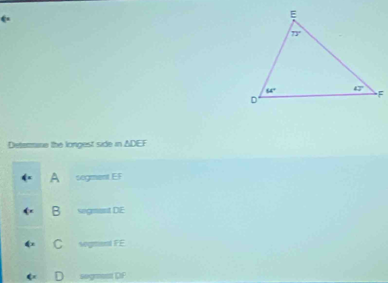 Detemmne the longest side in △ DEF
d= A  segment EF
B segment DE
C segment FE
D segment DP