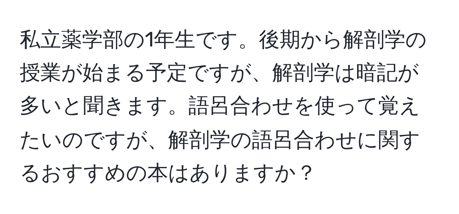 私立薬学部の1年生です。後期から解剖学の授業が始まる予定ですが、解剖学は暗記が多いと聞きます。語呂合わせを使って覚えたいのですが、解剖学の語呂合わせに関するおすすめの本はありますか？