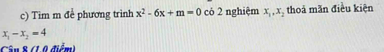 Tìm m để phương trình x^2-6x+m=0 có 2 nghiệm x_1, x_2 thoả mãn điều kiện
x_1-x_2=4
Câu 8 (1,0 điểm)