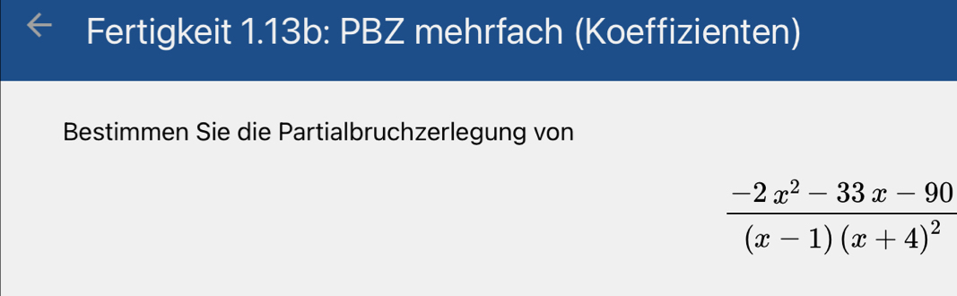 Fertigkeit 1.13b: PBZ mehrfach (Koeffizienten) 
Bestimmen Sie die Partialbruchzerlegung von
frac -2x^2-33x-90(x-1)(x+4)^2