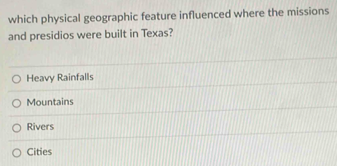 which physical geographic feature influenced where the missions
and presidios were built in Texas?
Heavy Rainfalls
Mountains
Rivers
Cities