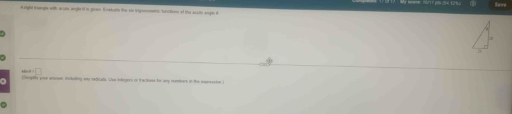 My score: 1547 pls (94.12%) Save 
A right triangle with acute angle () is given. Evaluate the six trigonometric functions of the acute angle t
sin =□
(Simplify your answer, including any radicals. Use integers or fractions for any numbers in the expression )