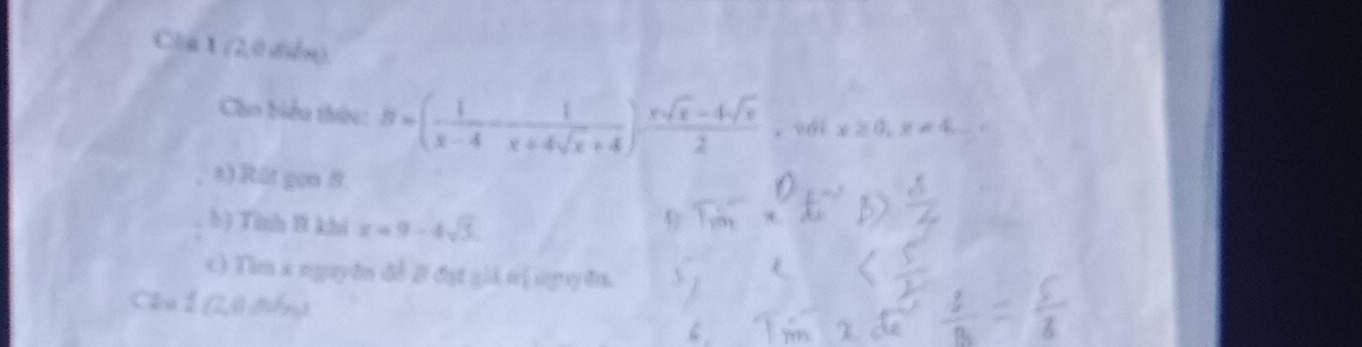 ClaX (2,0 diễn)
Cho biểu thức: B=( 1/x-4 - 1/x+4sqrt(x)+4 ) (xsqrt(x)-4sqrt(x))/2  , với x≥ 0, x!= 4,... 
a) Rût gọn 8.
b) Tinh B khi x=9-4sqrt(5). 
c) Tìm x nguyên đề B đạt giả nị nguyên.
Câa I (2,0 điểm).