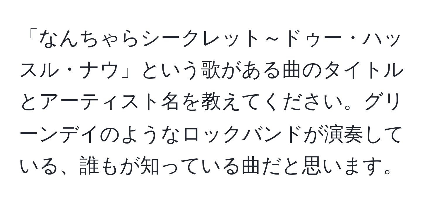 「なんちゃらシークレット～ドゥー・ハッスル・ナウ」という歌がある曲のタイトルとアーティスト名を教えてください。グリーンデイのようなロックバンドが演奏している、誰もが知っている曲だと思います。