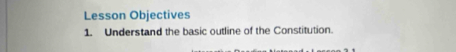 Lesson Objectives 
1. Understand the basic outline of the Constitution.