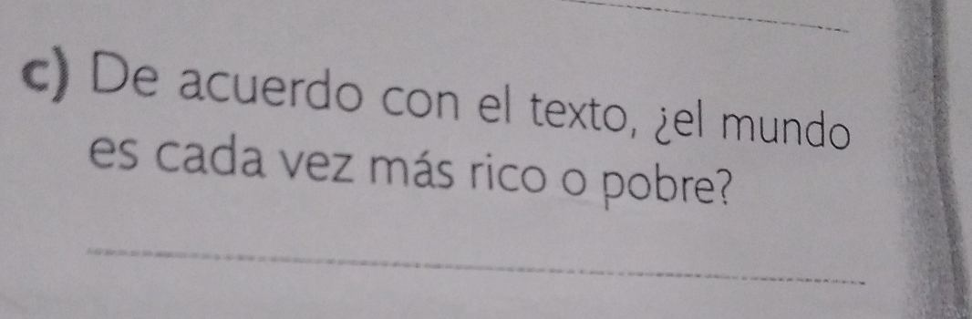 De acuerdo con el texto, ¿el mundo 
es cada vez más rico o pobre? 
_