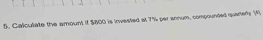 Calculate the amount if $800 is invested at 7% per annum, compounded quarterly [4]