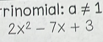 rinomial: a!= 1
2x^2-7x+3