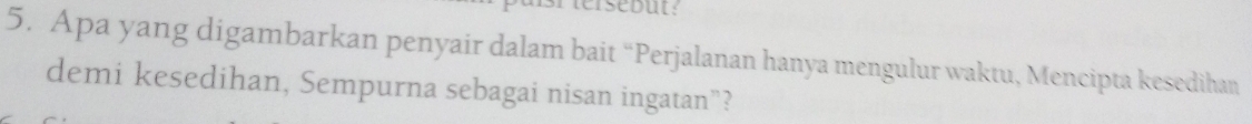 Apa yang digambarkan penyair dalam bait “Perjalanan hanya mengulur waktu, Mencipta kesedihan 
demi kesedihan, Sempurna sebagai nisan ingatan”?