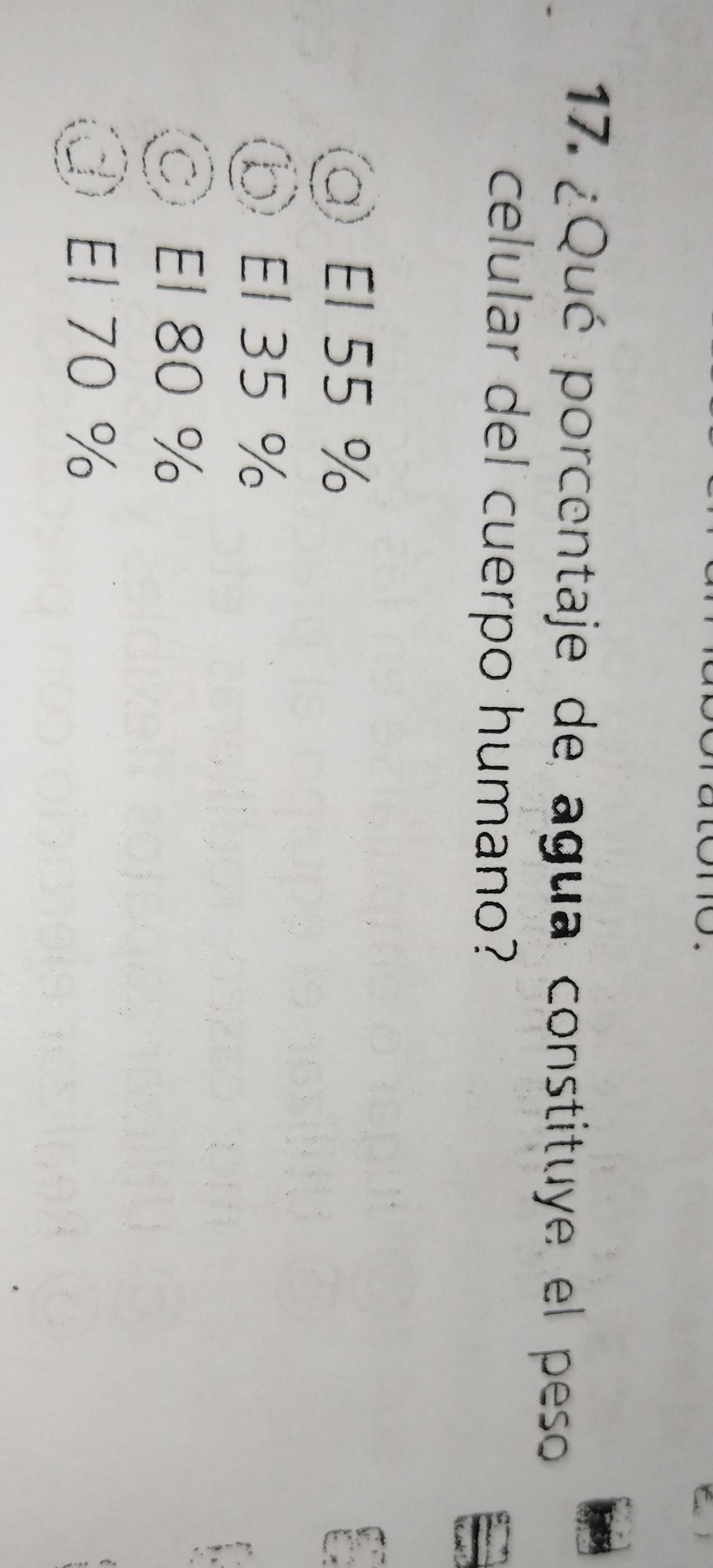 ¿Qué porcentaje de agua constituye el peso
celular del cuerpo humano?
α El 55 %
⑤ El 35 %
El 80 %
E1 70 %