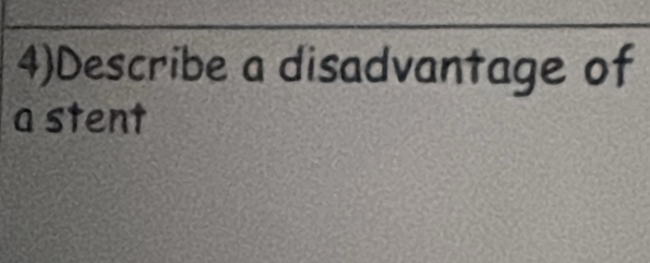 4)Describe a disadvantage of 
a stent