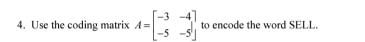 Use the coding matrix A=beginbmatrix -3&-4 -5&-5endbmatrix to encode the word SELL.