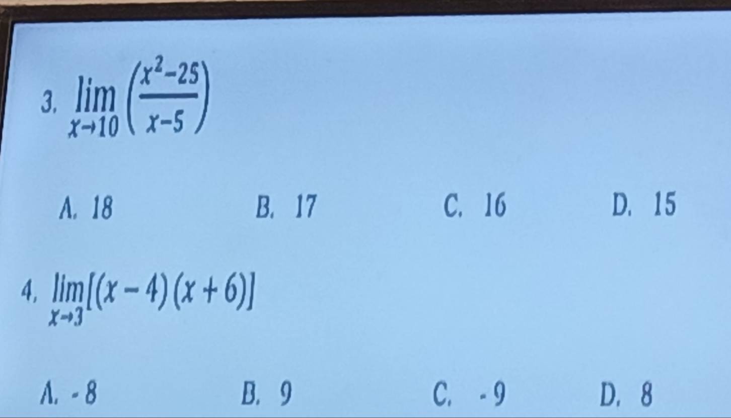 limlimits _xto 10( (x^2-25)/x-5 )
A. 18 B. 17 C. 16 D. 15
4, limlimits _xto 3[(x-4)(x+6)]
A. - 8 B. 9 C. - 9 D. 8