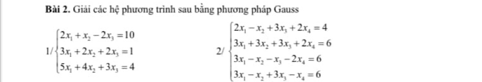 Giải các hệ phương trình sau bằng phương pháp Gauss
1 beginarrayl 2x_1+x_2-2x_3=10 3x_1+2x_2+2x_3=1 5x_1+4x_2+3x_3=4endarray.
2/ beginarrayl 2x_1-x_2+3x_3+2x_4=4 3x_1+3x_2+3x_3+2x_4=6 3x_1-x_2-x_3-2x_4=6 3x_1-x_2+3x_3-x_2=6endarray.