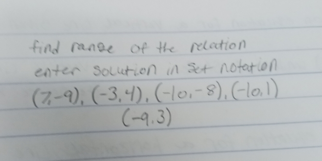 find range of the relation 
enter solution in set notation
(7,-9), (-3,4), (-10,-8), (-10,1)
(-9,3)