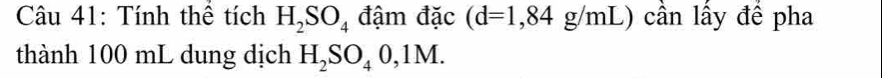 Tính thể tích H_2SO_4 đậm đặc (d=1,84g/mL) cần lầy đề pha 
thành 100 mL dung dịch H_2SO_40,1M.
