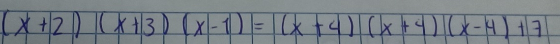 (x+2)(x+3)(x-1)=beginvmatrix (x+4)endvmatrix (x+4)(x-4)+7