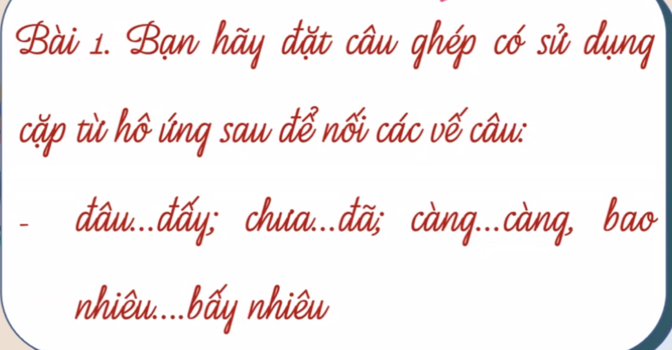 Bạn hãy đặt câu ghép có sử dụng 
cặp từ hô úng sau để nối các vế câu: 
đâu...đấy; chua...đã; càng...càng, bao 
nhiêu...bấy nhiêu