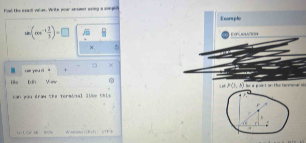 Find the exact value. Write your answer using a simplifi
sin (cos^(-1) 2/3 )=□ sqrt(□ )  □ /□  
× 5
, ×
can you d +
File Edit View
be a point on the terminal si
can you draw the terminal like this
Ln 1, Col 36 100% Windows (CRLF) UTF-B