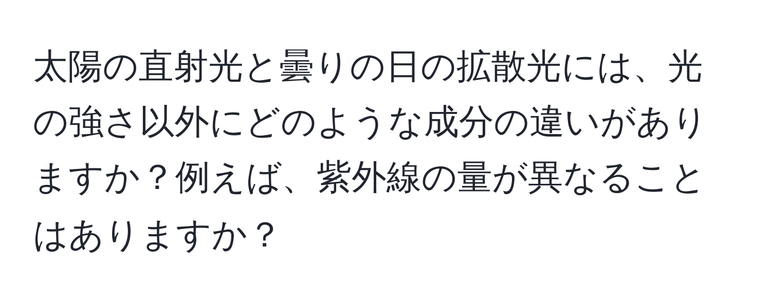 太陽の直射光と曇りの日の拡散光には、光の強さ以外にどのような成分の違いがありますか？例えば、紫外線の量が異なることはありますか？