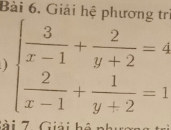 Giải hệ phương tr 
) beginarrayl  3/x-1 + 2/y+2 =4  2/x-1 + 1/y+2 =1endarray.
là i 7 Giải hệ nh